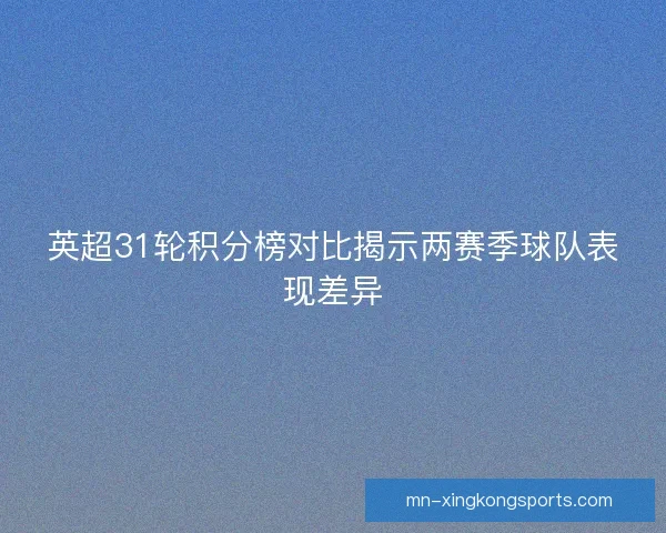 英超31轮积分榜对比揭示两赛季球队表现差异