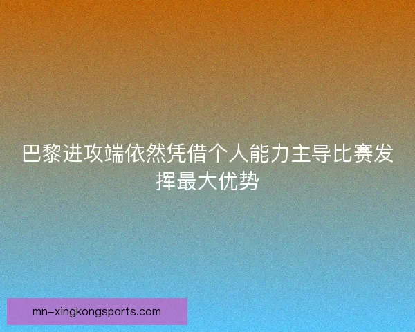 巴黎进攻端依然凭借个人能力主导比赛发挥最大优势